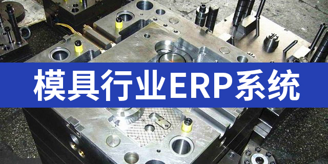 模具行業(yè)ERP系統(tǒng)有哪些，好用的模具注塑ERP推薦